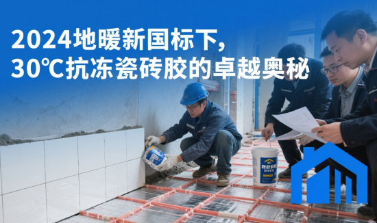 2024地暖新国标下，30℃抗冻瓷砖胶的卓越奥秘